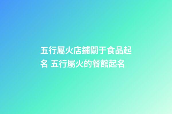 五行屬火店鋪關于食品起名 五行屬火的餐館起名-第1張-店鋪起名-玄機派